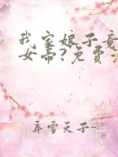 我家娘子竟然是女帝?免费漫画