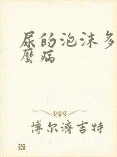 尿的泡沫多是什么病