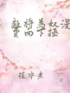 敌将为奴漫画免费向下拯