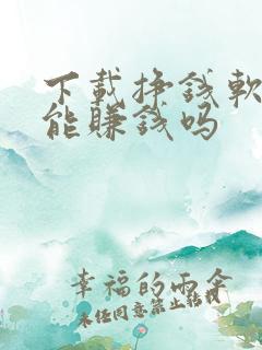 下载挣钱软件真能赚钱吗