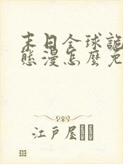 末日全球诡异动态漫怎么免费看