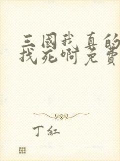 三国我真的只想找死啊免费阅读