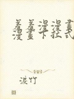 羞羞漫漫画免费漫画下拉式漫画台