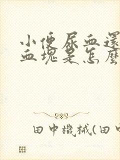 小便尿血还伴有血块是怎么回事