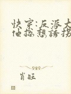 快穿:反派大佬他总想诱拐我txt全本