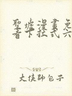 圣墟漫画免费观看下拉式六漫画