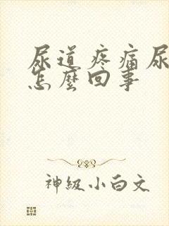 尿道疼痛尿不净怎么回事