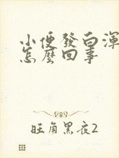 小便发白浑浊是怎么回事