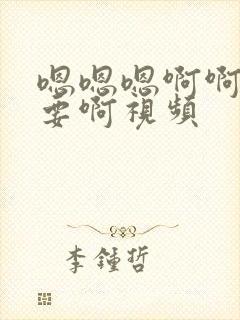 嗯嗯嗯啊啊啊不要啊视频