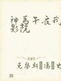 神马午夜我不卡影院