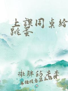 上课同桌给我塞跳蛋