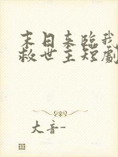 末日来临我成了救世主短剧免费观看全集