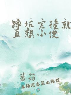 蹲坑完后就会一直想小便