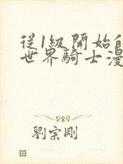 从1级开始的异世界骑士漫画下拉式