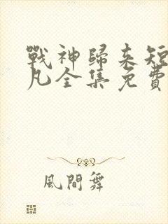 战神归来短剧叶凡全集免费观看