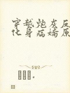 穿越炮灰反派我化身病娇原文小说