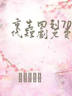 重生回到70年代短剧免费观看