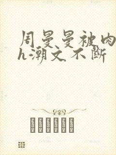 周曼曼被肉干高h潮文不断