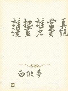 谁把谁当真全集漫画免费观看