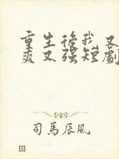 重生后我又飒又爽又强短剧免费看