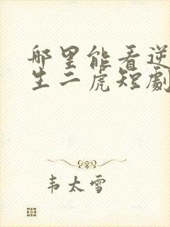 哪里能看逆袭人生二虎短剧全集