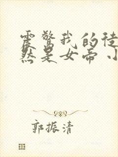 震惊我的徒弟居然是女帝 小说