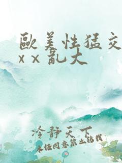 欧美性猛交xxxⅹ乱大