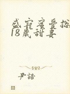 盛宠蜜爱总裁的18岁甜妻