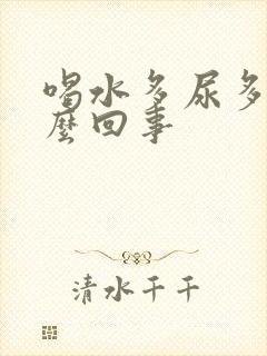 喝水多尿多是怎么回事