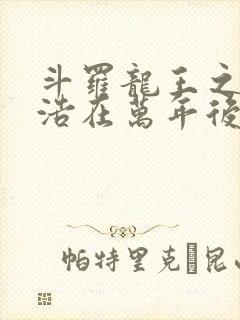 斗罗龙王之霍雨浩在万年后