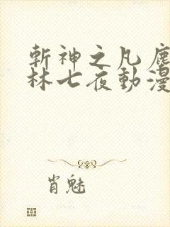 斩神之凡尘神域林七夜动漫
