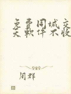 免费同城交友聊天软件不收任何费用的