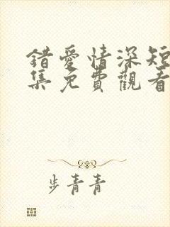 错爱情深短剧全集免费观看