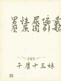 男性尿偏黄是什么原因引起的