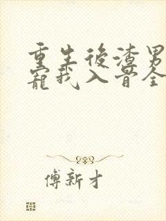 重生后渣男小叔宠我入骨全集免费