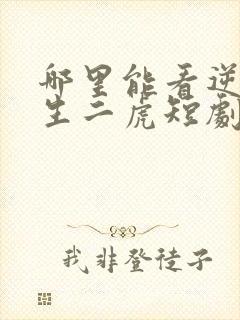 哪里能看逆袭人生二虎短剧全集