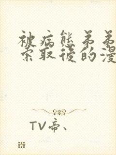 被病态弟弟肆意索取后的漫画免费阅读