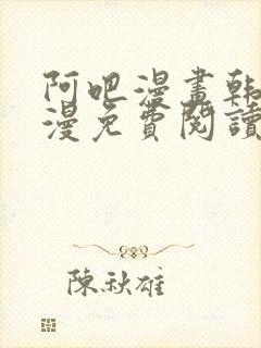 阿吧漫画韩漫港漫免费阅读