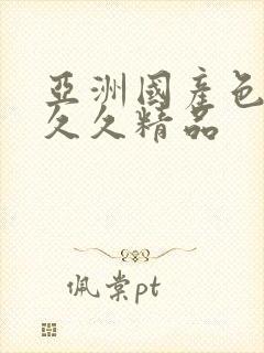 亚洲国产色婷婷久久精品