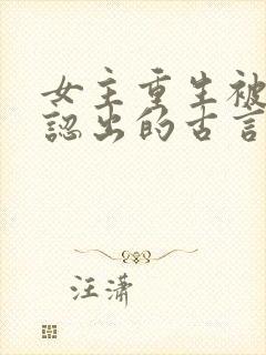 女主重生被男主认出的古言