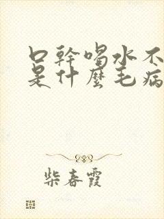 口干喝水不解渴是什么毛病