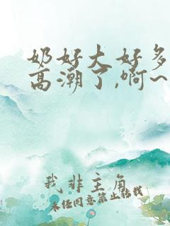 奶好大好多奶 高潮了,啊~