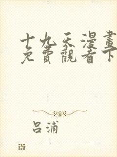 十九天漫画全集免费观看下拉式