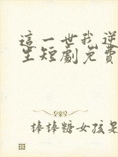 这一世我逆袭人生短剧免费观看