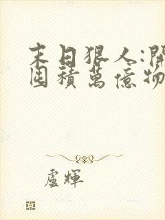 末日狠人:开局囤积万亿物资全本免费下载