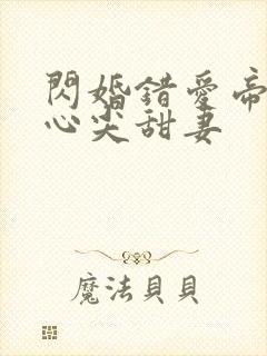 闪婚错爱帝少的心尖甜妻