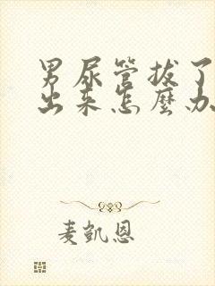 男尿管拔了尿不出来怎么办