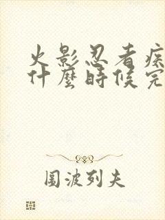 火影忍者疾风传什么时候完结的?