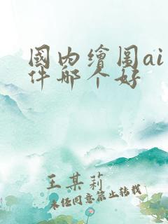 国内绘图ai软件哪个好