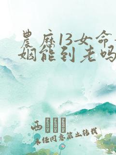 农历13女命婚姻能到老吗